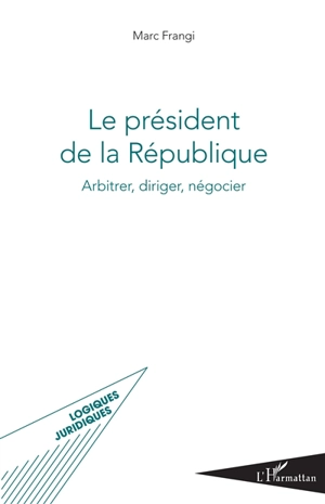 Le président de la République : arbitrer, diriger, négocier - Marc Frangi