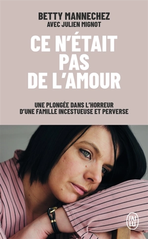 Ce n'était pas de l'amour : une plongée dans l'horreur d'une famille incestueuse et perverse - Betty Mannechez