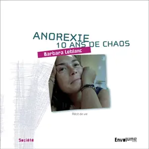 Anorexie, 10 ans de chaos : récit de vie - Barbara Leblanc