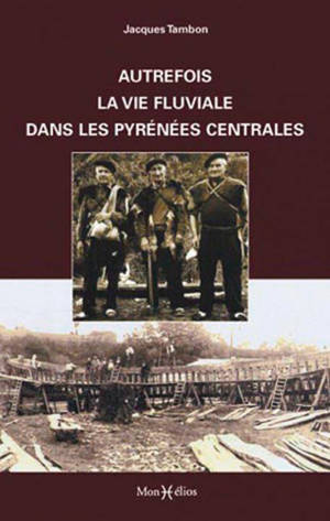 Autrefois la vie fluviale dans les Pyrénées centrales - Jacques Tambon