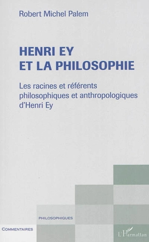 Henry Ey et la philosophie : les racines et référents philosophiques et anthropologiques d'Henri Ey - Robert Michel Palem