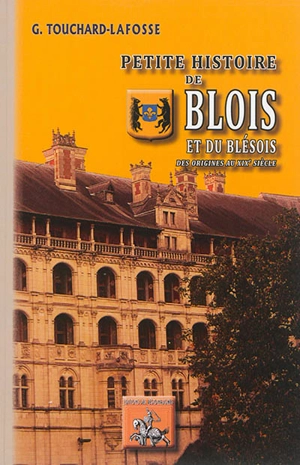 Petite histoire de Blois et de son territoire, depuis les temps les plus reculés jusqu'à nos jours - Georges Touchard-Lafosse