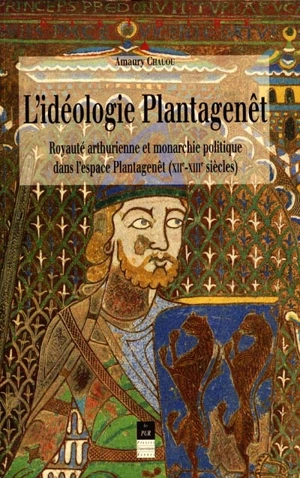 L'idéologie Plantagenêt : royauté arthurienne et monarchie politique dans l'espace Plantagenêt, XIIe-XIIIe siècles - Amaury Chauou