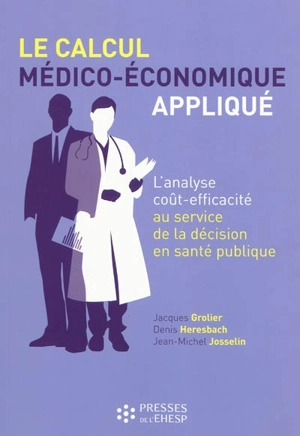 Le calcul médico-économique appliqué : l'analyse coût-efficacité au service de la prise de décision en santé publique - Jacques Grolier