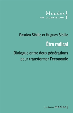 Etre radical : dialogue entre deux générations pour transformer l'économie - Bastien Sibille
