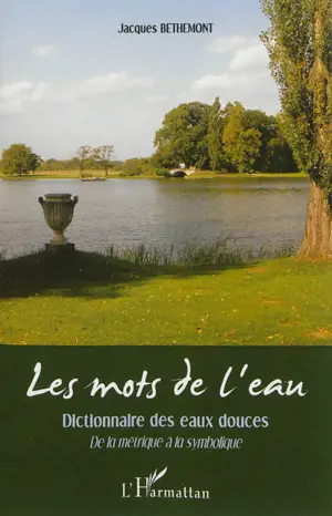 Les mots de l'eau : dictionnaire des eaux douces : de la métrique à la symbolique - Jacques Bethemont