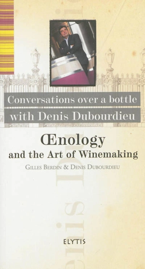 Oenology and the art of winemaking : conversations over a bottle wih Denis Dubourdieu - Gilles Berdin