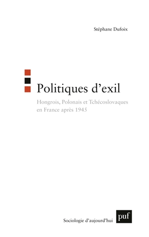 Politiques d'exil : Hongrois, Polonais et Tchécoslovaques en France après 1945 - Stéphane Dufoix