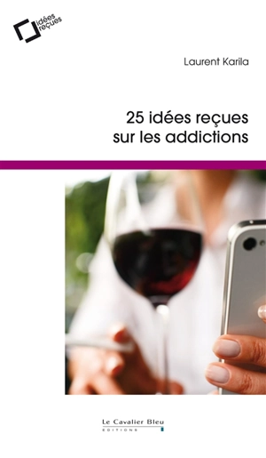 25 idées reçues sur les addictions - Laurent Karila