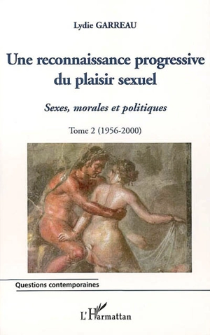 Sexes, morales et politiques. Vol. 2. Une reconnaissance progressive du plaisir sexuel, 1956-2000 - Lydie Garreau