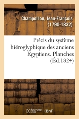 Précis du système hiéroglyphique des anciens Egyptiens ou Eléments premiers de cette écriture sacrée : diverses combinaisons, rapports avec d'autres méthodes graphiques égyptiennes. Planches - Jean-François Champollion