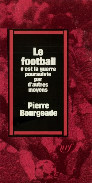 Le Football c'est la guerre poursuivie par d'autres moyens - Pierre Bourgeade