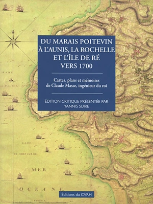 Du Marais poitevin à l'Aunis, La Rochelle et l'île de Ré vers 1700 : cartes, plans et mémoires de Claude Masse, ingénieur du roi - Claude Masse