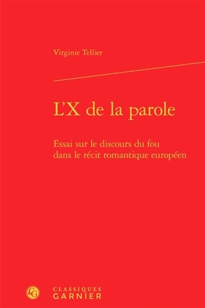 L'X de la parole : essai sur le discours du fou dans le récit romantique européen - Virginie Tellier