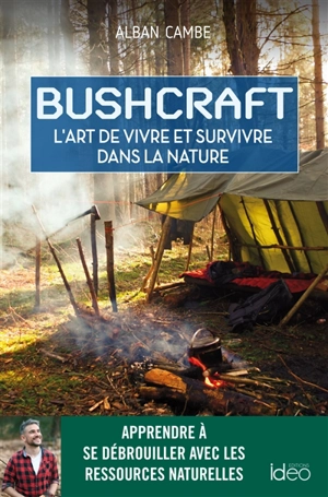 Bushcraft : l'art de vivre et survivre dans la nature - Alban Cambe