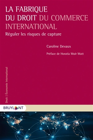 La fabrique du droit du commerce international : réguler les risques de capture - Caroline Devaux