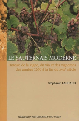 Le Sauternais moderne : histoire de la vigne, du vin et des vignerons des années 1650 à la fin du XVIIIe siècle - Stéphanie Lachaud-Martin