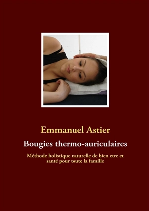 Bougies thermo-auriculaires : Méthode naturelle de bien être et santé pour toute la famille - Emmanuel d' Astier de La Vigerie