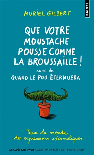 Que votre moustache pousse comme la broussaille !. Quand le pou éternuera : tour du monde des expressions idiomatiques - Muriel Gilbert