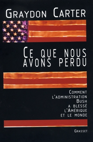 Ce que nous avons perdu : comment l'administration Bush a blessé l'Amérique et le monde - Graydon Carter