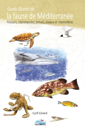 Guide illustré de la faune de Méditerranée : poissons, céphalopodes, tortues, oiseaux et mammifères - Cyril Girard