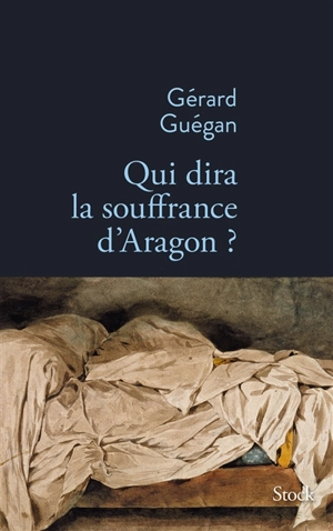 Qui dira la souffrance d'Aragon ? - Gérard Guégan