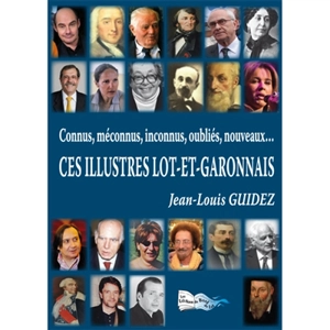 Ces illustres Lot-et-Garonnais : connus, méconnus, inconnus, oubliés, nouveaux... - Jean-Louis Guidez