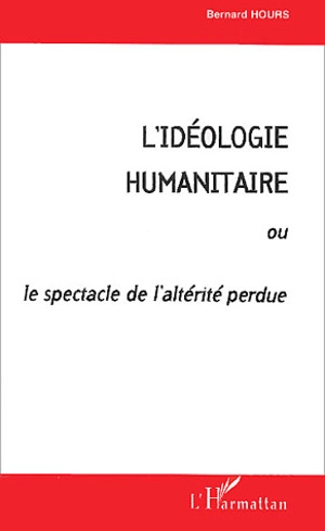 L'idéologie humanitaire ou Le spectacle de l'altérité perdue - Bernard Hours