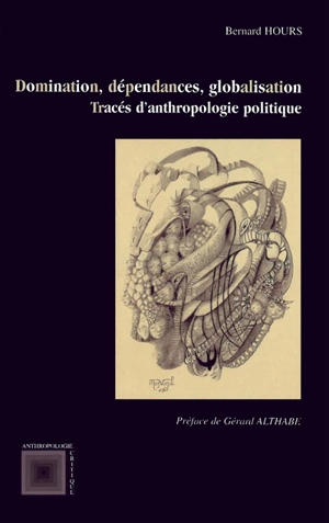 Domination, dépendances, globalisation : tracés d'anthropologie politique - Bernard Hours