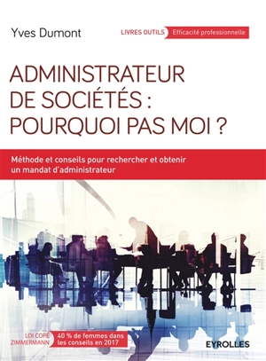 Administrateur de sociétés : pourquoi pas moi ? : méthode et conseils pour rechercher et obtenir un mandat d'administrateur - Yves Dumont