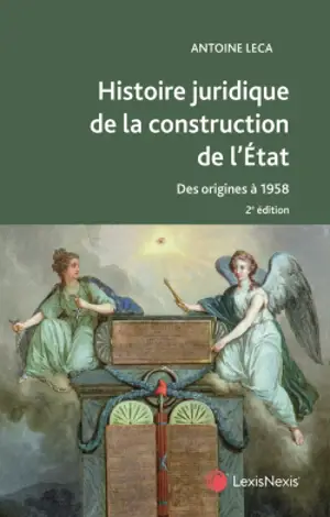 Histoire juridique de la construction de l'Etat en France : des origines à 1958 : ouvrage conforme aux programmes de la L1 droit - Antoine Leca