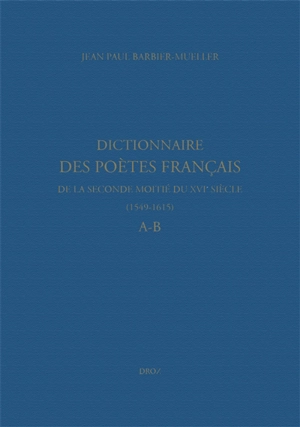 Dictionnaire des poètes français de la seconde moitié du XVIe siècle, 1549-1615. A-B - Jean-Paul Barbier