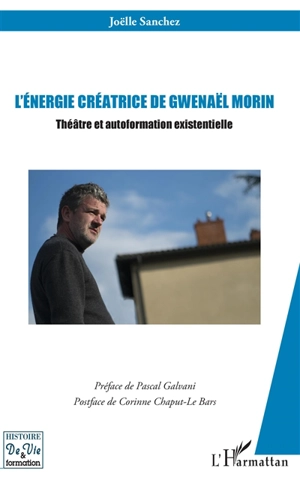 L'énergie créatrice de Gwenaël Morin : théâtre et autoformation existentielle - Joëlle Sanchez