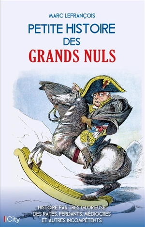 Petite histoire des grands nuls : histoire pas très glorieuse des ratés, perdants, médiocres et autres incompétents - Marc Lefrançois