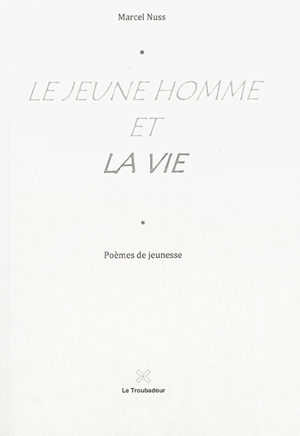 Le jeune homme et la vie : poèmes de jeunesse - Marcel Nuss