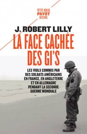 La face cachée des GI's : les viols commis par des soldats américains en France, en Angleterre et en Allemagne pendant la Seconde Guerre mondiale (1942-1945) - J. Robert Lilly