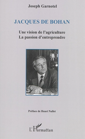 Jacques de Bohan : une vision de l'agriculture, la passion d'entreprendre - Joseph Garnotel