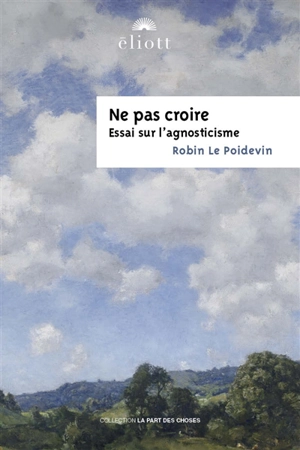 Ne pas croire : essai sur l'agnosticisme - Robin Le Poidevin