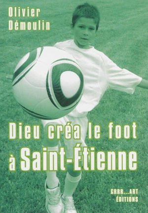 Dieu créa le foot à Saint-Etienne - Olivier Démoulin