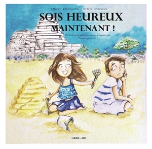 Sois heureux maintenant ! : un livre pour aider les enfants à mieux vivre l'instant présent ! - Sylvie Delcroix