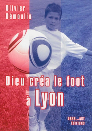 Dieu créa le foot à Lyon - Olivier Démoulin