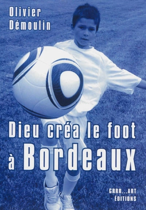 Dieu créa le foot à Bordeaux - Olivier Démoulin