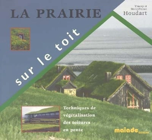 La prairie sur le toit : techniques de végétalisation des toitures en pente - Thierry Houdart