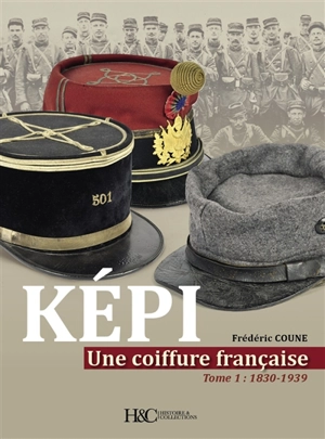 Képi : une coiffure française. Vol. 1. 1830-1939 - Frédéric Coune