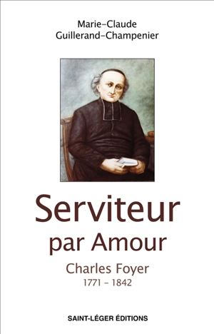 Serviteur par amour : Charles Foyer : 1771-1842 - Marie-Claude Guillerand-Champenier