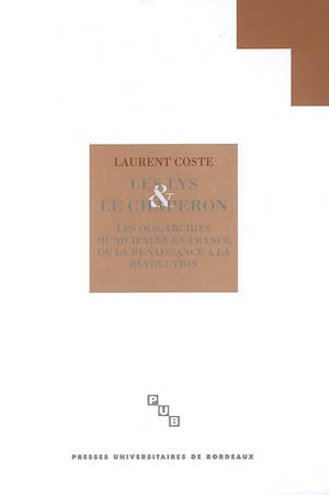 Les lys et le chaperon : les oligarchies municipales en France de la Renaissance à la Révolution (milieu XVIe siècle-1789) - Laurent Coste