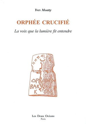 Orphée crucifié : la voix que la lumière fit entendre - Yves Moatty