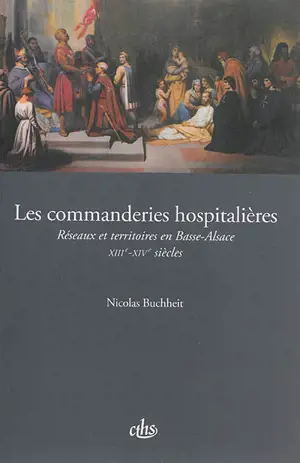 Les commanderies hospitalières : réseaux et territoires en Basse-Alsace : XIIIe-XIVe siècles - Nicolas Buchheit