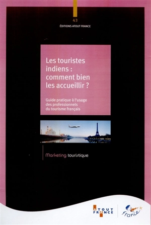 Les touristes indiens : comment bien les accueillir ? : guide pratique à l'usage des professionnels du tourisme français - ATOUT-France