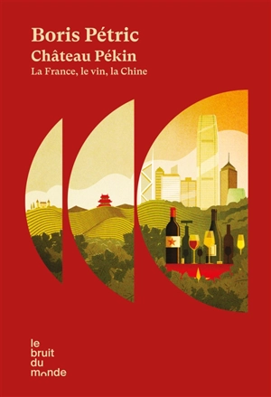 Château Pékin : la France, le vin, la Chine : récit - Boris Petric